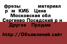 фрезы-  80-3.0 материал р6.м5 КИБ › Цена ­ 100 - Московская обл., Сергиево-Посадский р-н Другое » Продам   